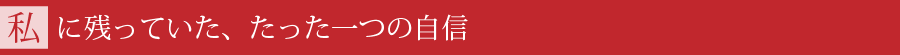 私に残っていた、たった一つの自信