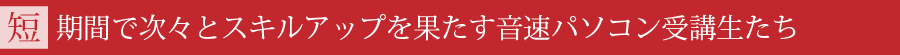 短期間で次々とスキルアップを果たす音速パソコン受講生たち