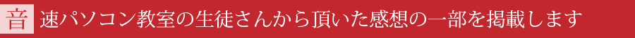 音速パソコン教室の生徒さんから頂いた感想の一部を掲載します