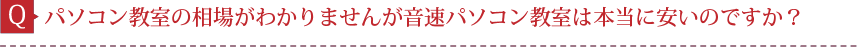 Q.パソコン教室の相場がわかりませんが音速パソコン教室は本当に安いのですか？